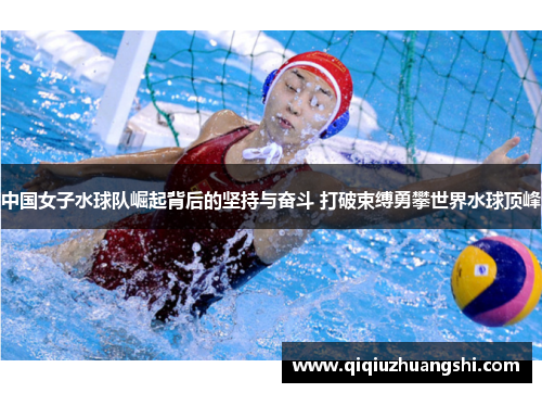 中国女子水球队崛起背后的坚持与奋斗 打破束缚勇攀世界水球顶峰