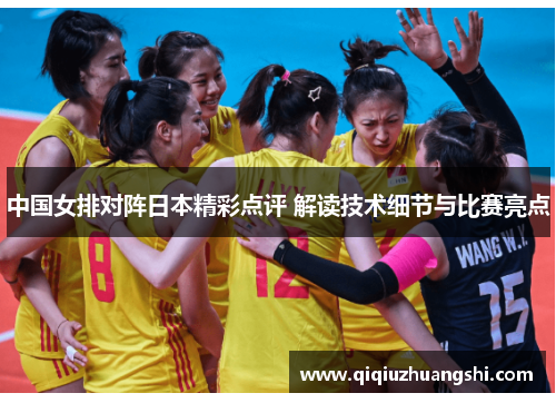 中国女排对阵日本精彩点评 解读技术细节与比赛亮点 中国女排对阵日本精彩点评 解读技术细节与比赛亮点
