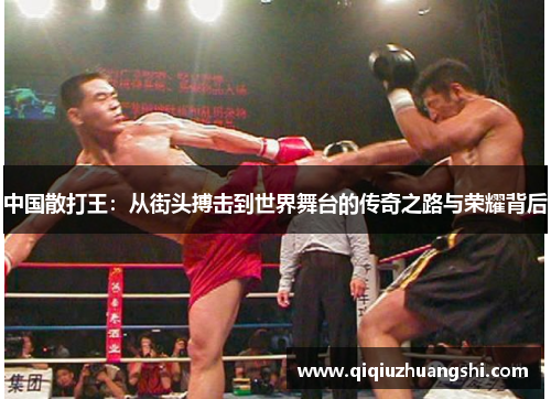 中国散打王:从街头搏击到世界舞台的传奇之路与荣耀背后 中国散打王:从街头搏击到世界舞台的传奇之路与荣耀背后