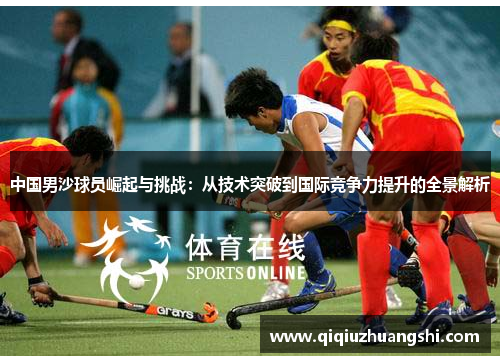 中国男沙球员崛起与挑战:从技术突破到国际竞争力提升的全景解析 中国男沙球员崛起与挑战:从技术突破到国际竞争力提升的全景解析