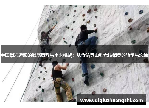 中国攀岩运动的发展历程与未来挑战:从传统登山到竞技攀登的转型与突破 中国攀岩运动的发展历程与未来挑战:从传统登山到竞技攀登的转型与突破